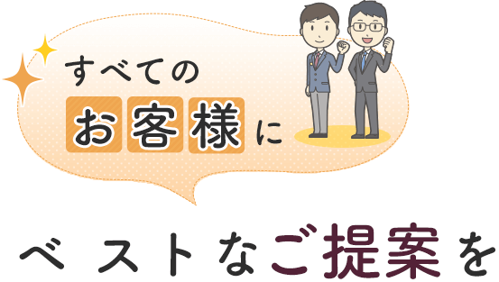 すべてのお客様にベストなご提案を